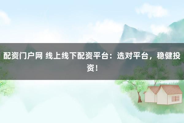 配资门户网 线上线下配资平台：选对平台，稳健投资！