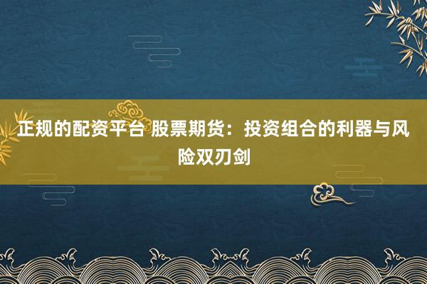 正规的配资平台 股票期货：投资组合的利器与风险双刃剑