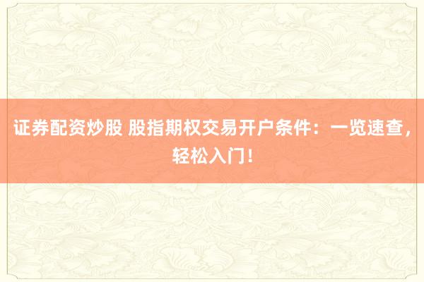 证券配资炒股 股指期权交易开户条件：一览速查，轻松入门！