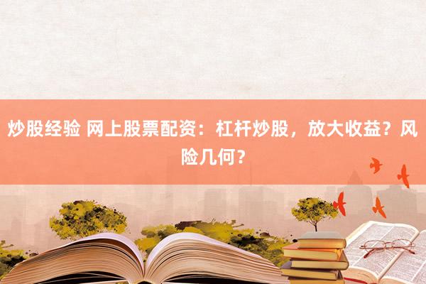 炒股经验 网上股票配资：杠杆炒股，放大收益？风险几何？