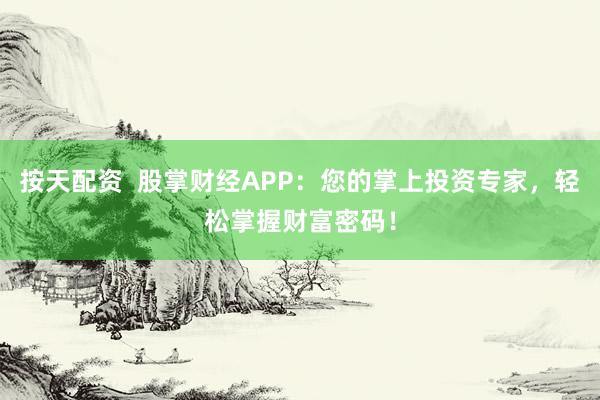 按天配资  股掌财经APP：您的掌上投资专家，轻松掌握财富密码！