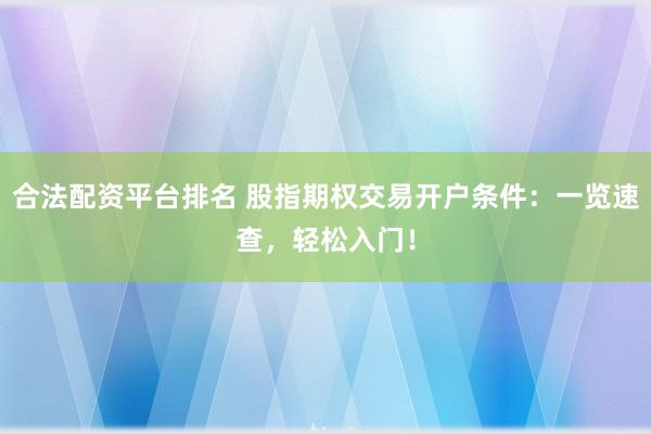 合法配资平台排名 股指期权交易开户条件：一览速查，轻松入门！