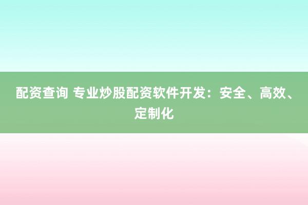 配资查询 专业炒股配资软件开发：安全、高效、定制化