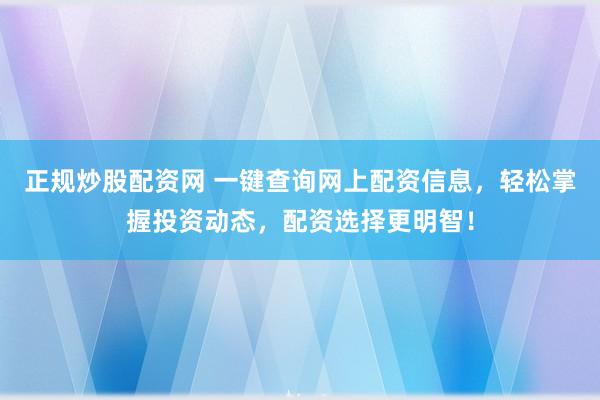 正规炒股配资网 一键查询网上配资信息，轻松掌握投资动态，配资选择更明智！