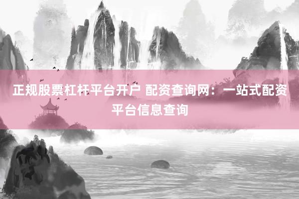 正规股票杠杆平台开户 配资查询网：一站式配资平台信息查询