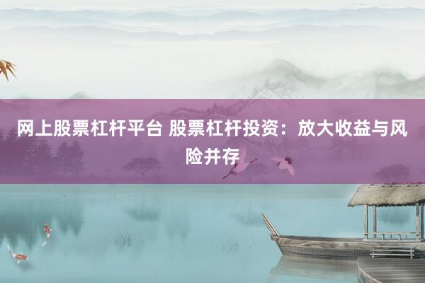 网上股票杠杆平台 股票杠杆投资：放大收益与风险并存