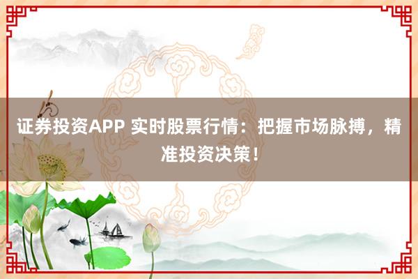 证券投资APP 实时股票行情：把握市场脉搏，精准投资决策！