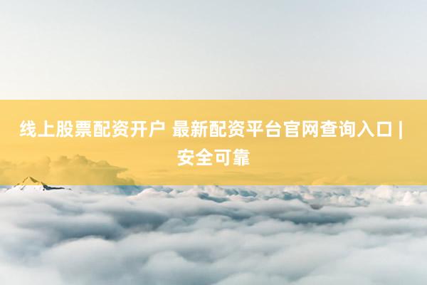 线上股票配资开户 最新配资平台官网查询入口 | 安全可靠