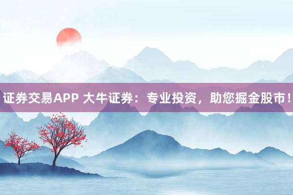 证券交易APP 大牛证券:专业投资,助您掘金股市!