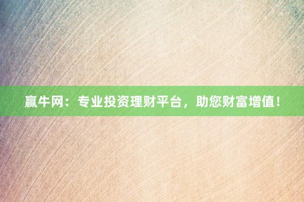 赢牛网：专业投资理财平台，助您财富增值！