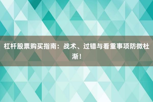 杠杆股票购买指南：战术、过错与看重事项防微杜渐！