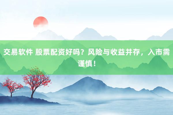 交易软件 股票配资好吗？风险与收益并存，入市需谨慎！