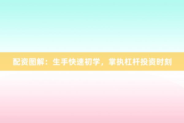 配资图解:生手快速初学,掌执杠杆投资时刻