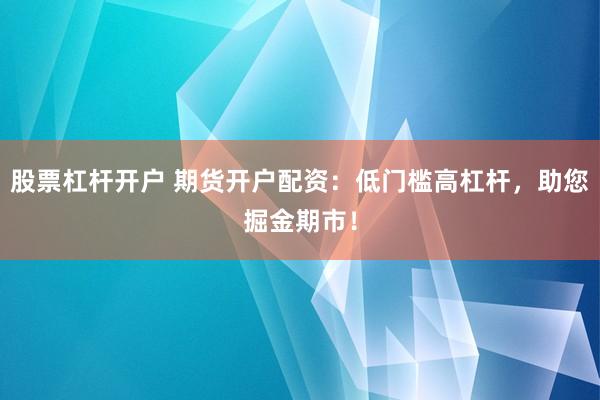 股票杠杆开户 期货开户配资：低门槛高杠杆，助您掘金期市！