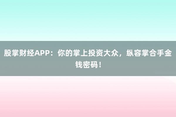 股掌财经APP：你的掌上投资大众，纵容掌合手金钱密码！