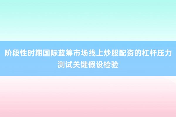阶段性时期国际蓝筹市场线上炒股配资的杠杆压力测试关键假设检验