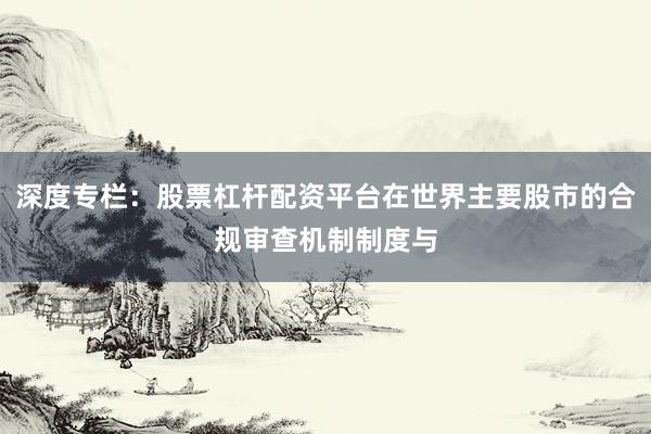 深度专栏：股票杠杆配资平台在世界主要股市的合规审查机制制度与