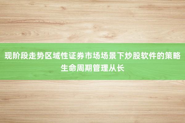 现阶段走势区域性证券市场场景下炒股软件的策略生命周期管理从长