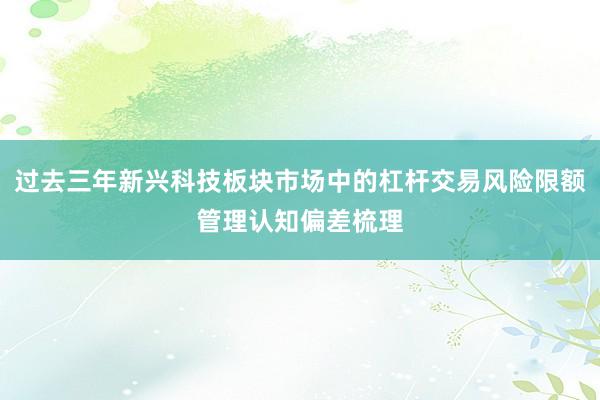 过去三年新兴科技板块市场中的杠杆交易风险限额管理认知偏差梳理
