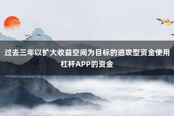 过去三年以扩大收益空间为目标的进攻型资金使用杠杆APP的资金