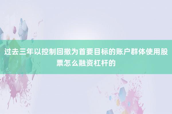 过去三年以控制回撤为首要目标的账户群体使用股票怎么融资杠杆的