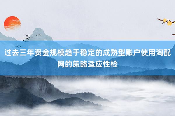 过去三年资金规模趋于稳定的成熟型账户使用淘配网的策略适应性检