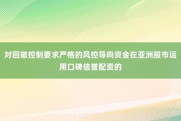对回撤控制要求严格的风控导向资金在亚洲股市运用口碑信誉配资的