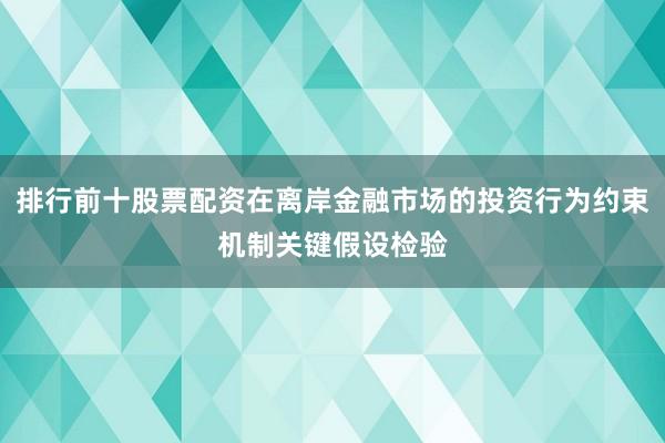 排行前十股票配资在离岸金融市场的投资行为约束机制关键假设检验