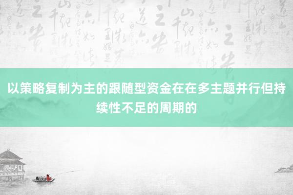 以策略复制为主的跟随型资金在在多主题并行但持续性不足的周期的