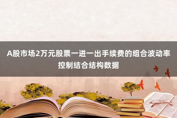 A股市场2万元股票一进一出手续费的组合波动率控制结合结构数据