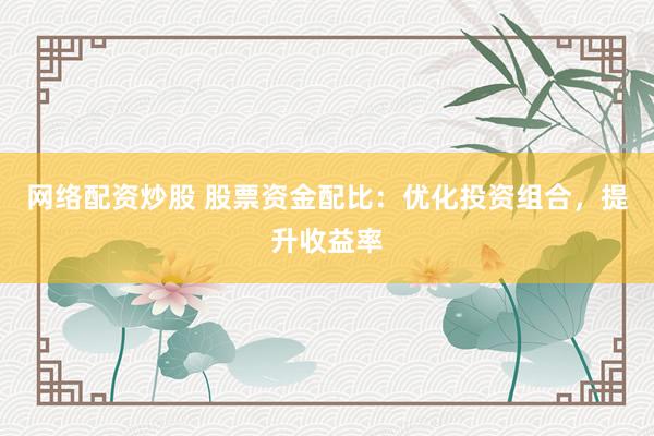 网络配资炒股 股票资金配比：优化投资组合，提升收益率