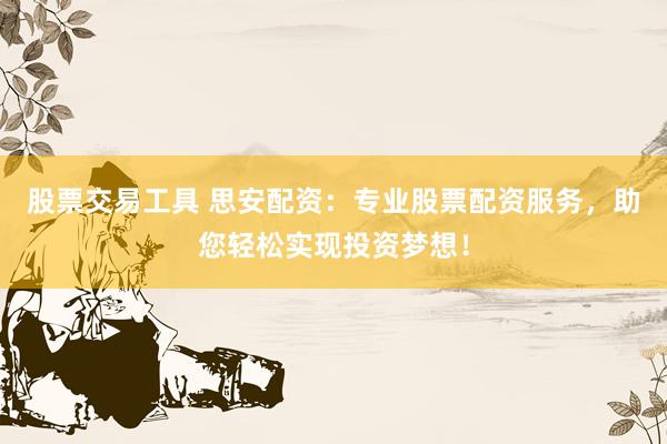 股票交易工具 思安配资：专业股票配资服务，助您轻松实现投资梦想！