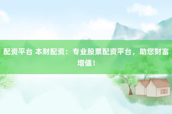 配资平台 本财配资：专业股票配资平台，助您财富增值！