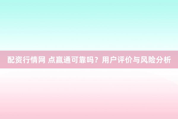 配资行情网 点嬴通可靠吗？用户评价与风险分析