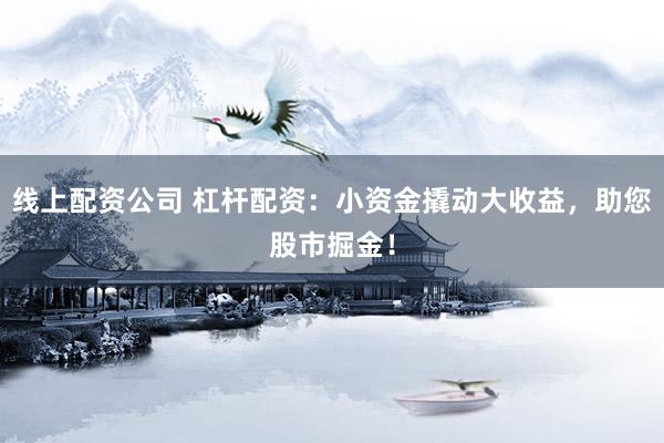 线上配资公司 杠杆配资：小资金撬动大收益，助您股市掘金！