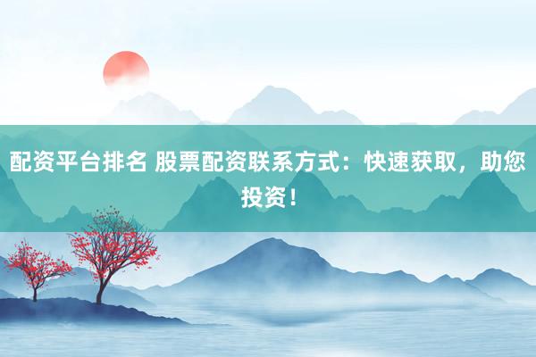 配资平台排名 股票配资联系方式：快速获取，助您投资！