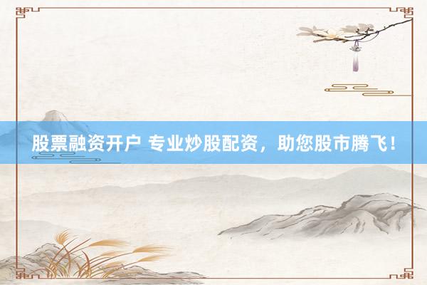 股票融资开户 专业炒股配资,助您股市腾飞!