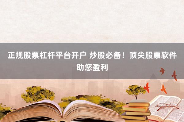 正规股票杠杆平台开户 炒股必备！顶尖股票软件助您盈利