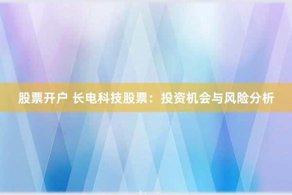 股票开户 长电科技股票：投资机会与风险分析