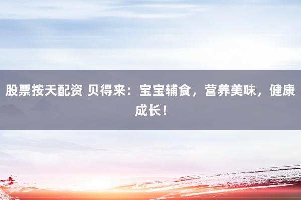股票按天配资 贝得来:宝宝辅食,营养美味,健康成长!