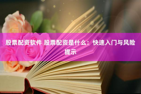 股票配资软件 股票配资是什么：快速入门与风险提示