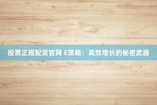 股票正规配资官网 E策略：高效增长的秘密武器
