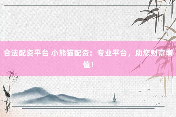 合法配资平台 小熊猫配资：专业平台，助您财富增值！