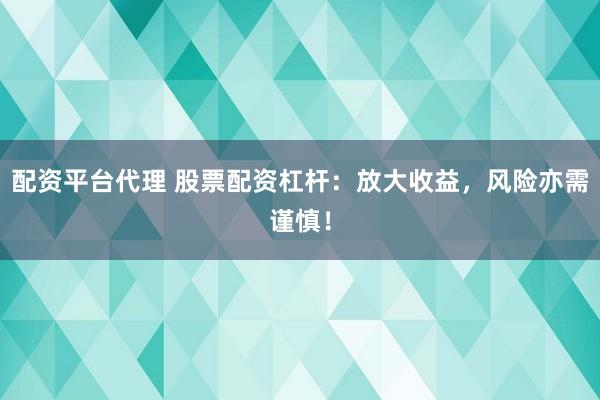配资平台代理 股票配资杠杆：放大收益，风险亦需谨慎！