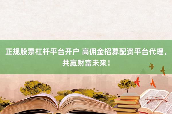 正规股票杠杆平台开户 高佣金招募配资平台代理，共赢财富未来！