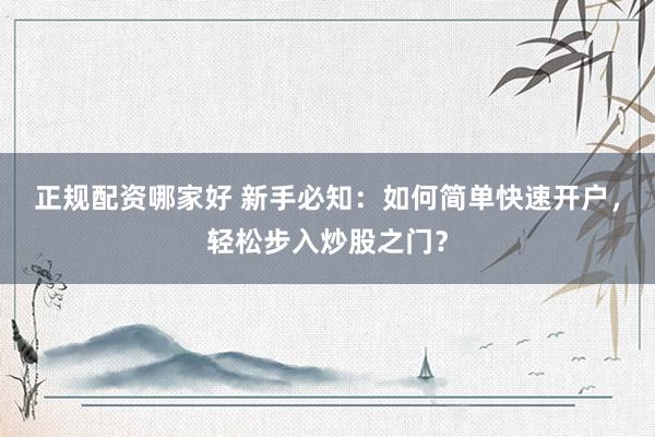 正规配资哪家好 新手必知：如何简单快速开户，轻松步入炒股之门？