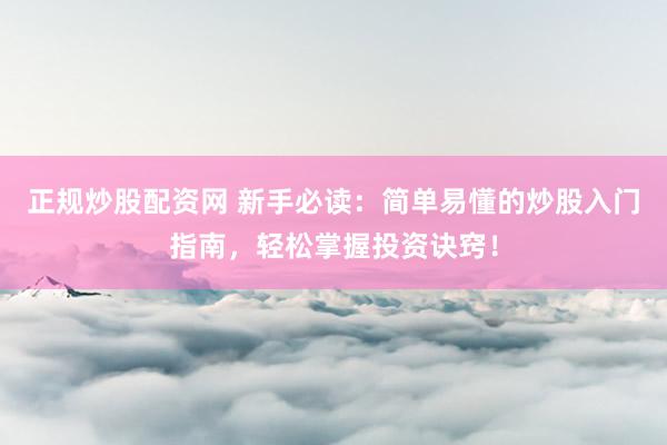 正规炒股配资网 新手必读：简单易懂的炒股入门指南，轻松掌握投资诀窍！