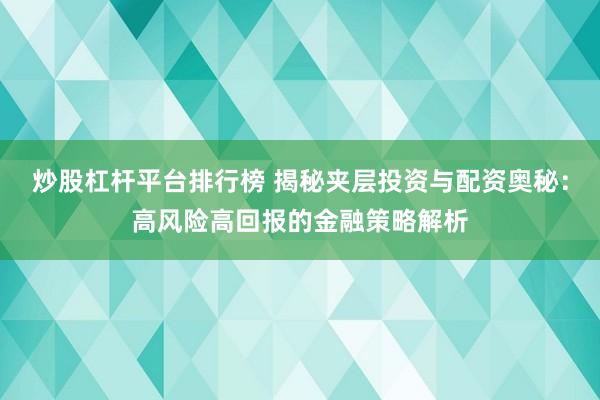 炒股杠杆平台排行榜 揭秘夹层投资与配资奥秘：高风险高回报的金融策略解析