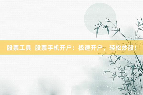 股票工具  股票手机开户：极速开户，轻松炒股！