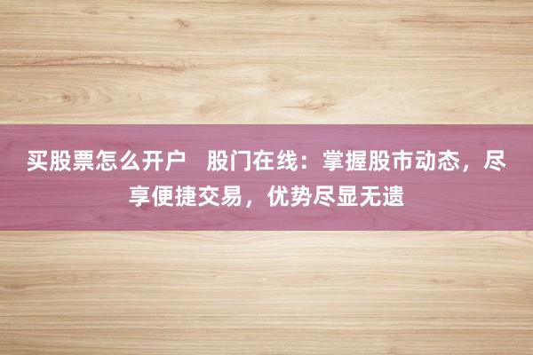 买股票怎么开户   股门在线：掌握股市动态，尽享便捷交易，优势尽显无遗